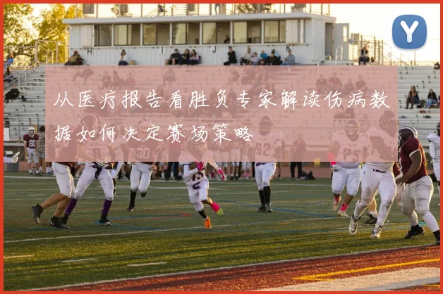从医疗报告看胜负专家解读伤病数据如何决定赛场策略